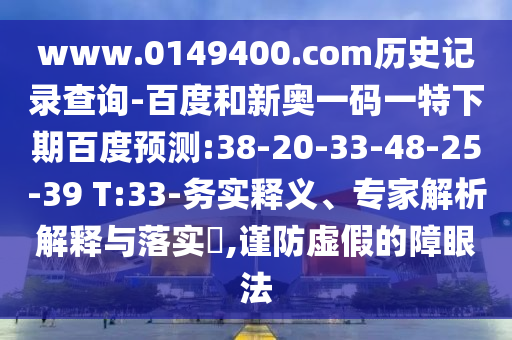 www.0149400.com历史记录查询-百度和新奥一码一特下期百度预测:38-20-33-48-25-39 T:33-务实释义、专家解析解释与落实,谨防虚假的障眼法