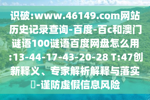 识破:www.46149.com网站历史记录查询-百度-百c和澳门谜语100谜语百度网盘怎么用:13-44-17-43-20-28 T:47创新释义、专家解析解释与落实-谨防虚假信息风险