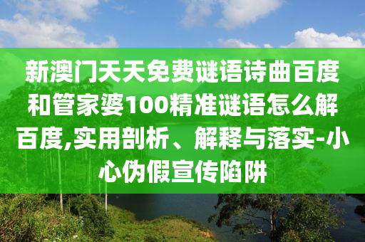 新澳门天天免费谜语诗曲百度和管家婆100精准谜语怎么解百度,实用剖析、解释与落实-小心伪假宣传陷阱