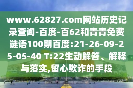 www.62827.com网站历史记录查询-百度-百62和青青免费谜语100期百度:21-26-09-25-05-40 T:22生动解答、解释与落实,留心欺诈的手段