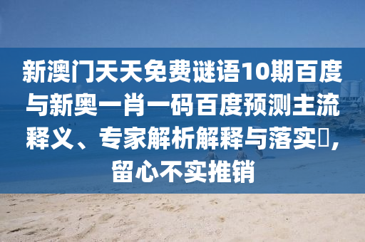 新澳门天天免费谜语10期百度与新奥一肖一码百度预测主流释义、专家解析解释与落实,留心不实推销