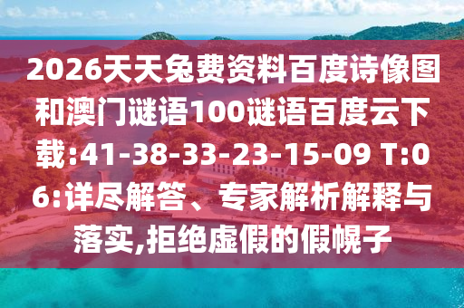 2026天天兔费资料百度诗像图和澳门谜语100谜语百度云下载:41-38-33-23-15-09 T:06:详尽解答、专家解析解释与落实,拒绝虚假的假幌子