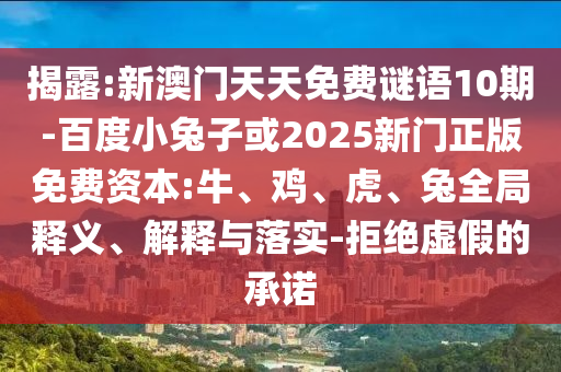 揭露:新澳门天天免费谜语10期-百度小兔子或2025新门正版免费资本:牛、鸡、虎、兔全局释义、解释与落实-拒绝虚假的承诺