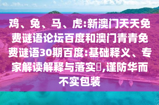 鸡、兔、马、虎:新澳门天天免费谜语论坛百度和澳门青青免费谜语30期百度:基础释义、专家解读解释与落实​,谨防华而不实包装