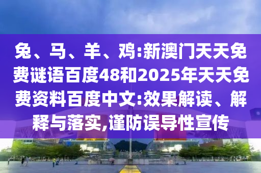 兔、马、羊、鸡:新澳门天天免费谜语百度48和2025年天天免费资料百度中文:效果解读、解释与落实,谨防误导性宣传