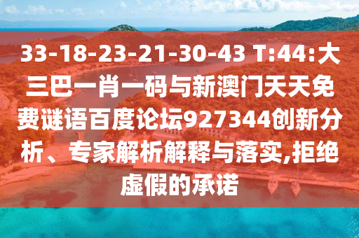 33-18-23-21-30-43 T:44:大三巴一肖一码与新澳门天天免费谜语百度论坛927344创新分析、专家解析解释与落实,拒绝虚假的承诺