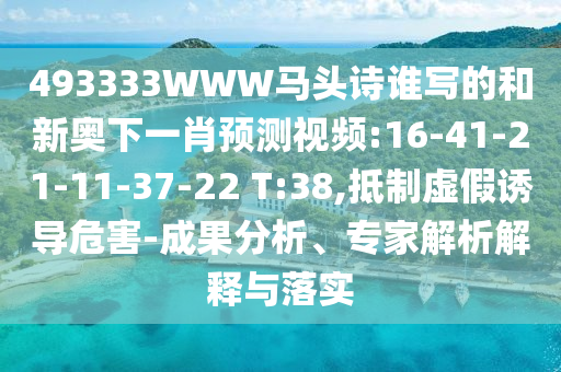 493333WWW马头诗谁写的和新奥下一肖预测视频:16-41-21-11-37-22 T:38,抵制虚假诱导危害-成果分析、专家解析解释与落实