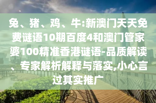 兔、猪、鸡、牛:新澳门天天免费谜语10期百度4和澳门管家婆100精准香港谜语-品质解读、专家解析解释与落实,小心言过其实推广