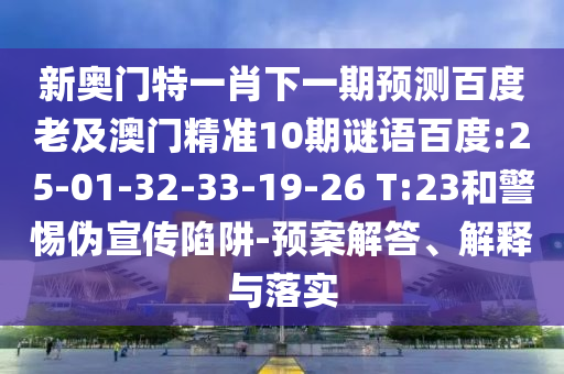 新奥门特一肖下一期预测百度老及澳门精准10期谜语百度:25-01-32-33-19-26 T:23和警惕伪宣传陷阱-预案解答、解释与落实