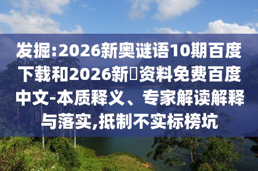 发掘:2026新奥谜语10期百度下载和2026新奧资料免费百度中文-本质释义、专家解读解释与落实,抵制不实标榜坑