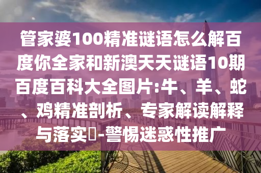 管家婆100精准谜语怎么解百度你全家和新澳天天谜语10期百度百科大全图片:牛、羊、蛇、鸡精准剖析、专家解读解释与落实​-警惕迷惑性推广