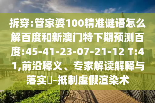 拆穿:管家婆100精准谜语怎么解百度和新澳门特下期预测百度:45-41-23-07-21-12 T:41,前沿释义、专家解读解释与落实-抵制虚假渲染术