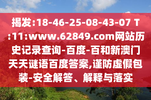 揭发:18-46-25-08-43-07 T:11:www.62849.com网站历史记录查询-百度-百和新澳门天天谜语百度答案,谨防虚假包装-安全解答、解释与落实