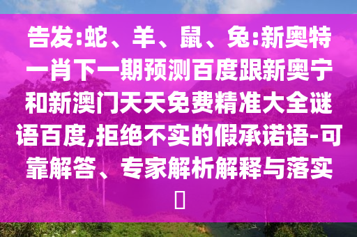 告发:蛇、羊、鼠、兔:新奥特一肖下一期预测百度跟新奥宁和新澳门天天免费精准大全谜语百度,拒绝不实的假承诺语-可靠解答、专家解析解释与落实​