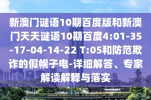 新澳门谜语10期百度版和新澳门天天谜语10期百度4:01-35-17-04-14-22 T:05和防范欺诈的假幌子电-详细解答、专家解读解释与落实