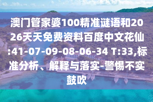 澳门管家婆100精准谜语和2026天天免费资料百度中文花仙:41-07-09-08-06-34 T:33,标准分析、解释与落实-警惕不实鼓吹