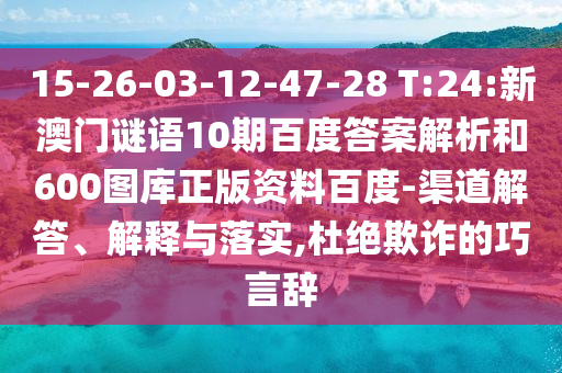 15-26-03-12-47-28 T:24:新澳门谜语10期百度答案解析和600图库正版资料百度-渠道解答、解释与落实,杜绝欺诈的巧言辞