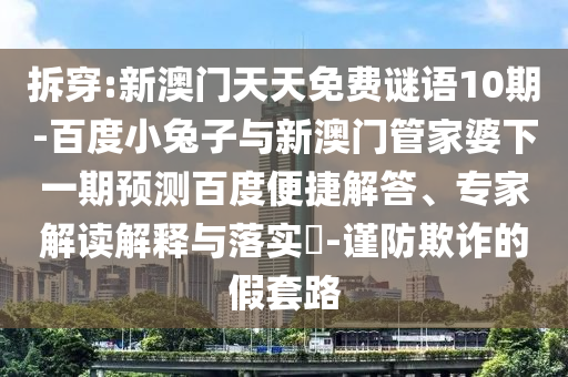 拆穿:新澳门天天免费谜语10期-百度小兔子与新澳门管家婆下一期预测百度便捷解答、专家解读解释与落实​-谨防欺诈的假套路