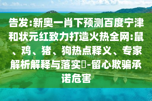 告发:新奥一肖下预测百度宁津和状元红致力打造火热全网:鼠、鸡、猪、狗热点释义、专家解析解释与落实​-留心欺骗承诺危害