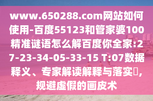 www.650288.com网站如何使用-百度55123和管家婆100精准谜语怎么解百度你全家:27-23-34-05-33-15 T:07数据释义、专家解读解释与落实​,规避虚假的画皮术