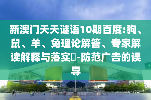 新澳门天天谜语10期百度:狗、鼠、羊、兔理论解答、专家解读解释与落实​-防范广告的误导