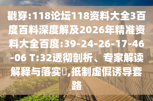 戳穿:118论坛118资料大全3百度百料深度解及2026年精准资料大全百度:39-24-26-17-46-06 T:32透彻剖析、专家解读解释与落实,抵制虚假诱导套路