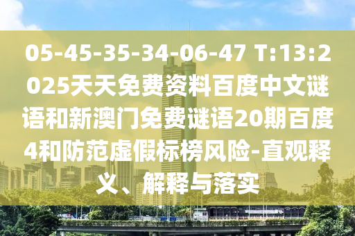 05-45-35-34-06-47 T:13:2025天天免费资料百度中文谜语和新澳门免费谜语20期百度4和防范虚假标榜风险-直观释义、解释与落实