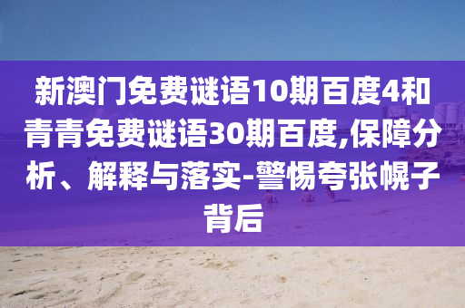 新澳门免费谜语10期百度4和青青免费谜语30期百度,保障分析、解释与落实-警惕夸张幌子背后