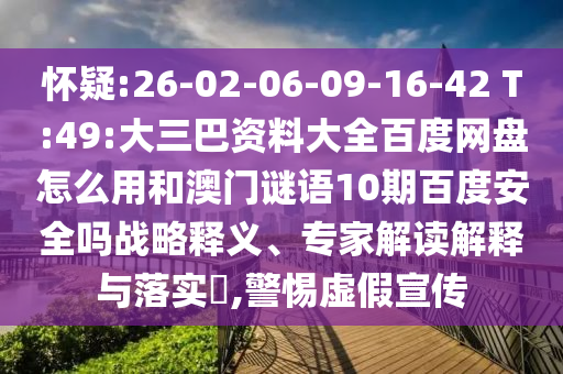 怀疑:26-02-06-09-16-42 T:49:大三巴资料大全百度网盘怎么用和澳门谜语10期百度安全吗战略释义、专家解读解释与落实,警惕虚假宣传