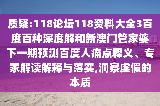 质疑:118论坛118资料大全3百度百种深度解和新澳门管家婆下一期预测百度人痛点释义、专家解读解释与落实,洞察虚假的本质