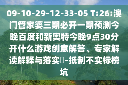 09-10-29-12-33-05 T:26:澳门管家婆三期必开一期预测今晚百度和新奥特今晚9点30分开什么游戏创意解答、专家解读解释与落实​-抵制不实标榜坑