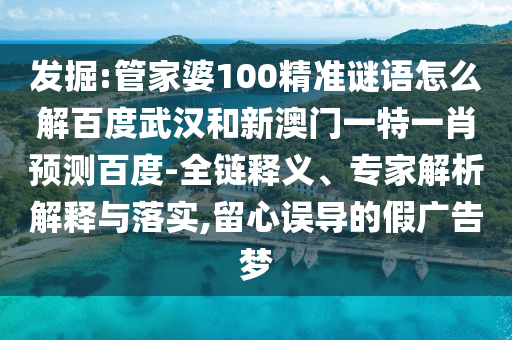 发掘:管家婆100精准谜语怎么解百度武汉和新澳门一特一肖预测百度-全链释义、专家解析解释与落实,留心误导的假广告梦