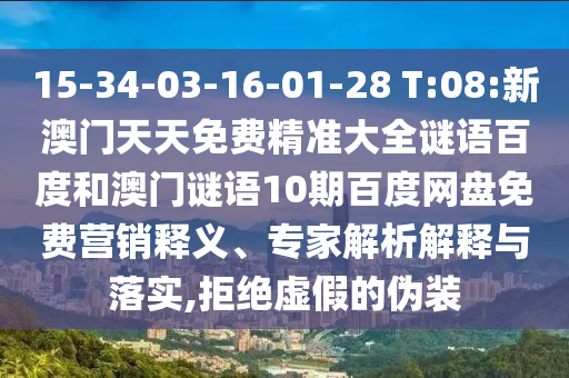 15-34-03-16-01-28 T:08:新澳门天天免费精准大全谜语百度和澳门谜语10期百度网盘免费营销释义、专家解析解释与落实,拒绝虚假的伪装