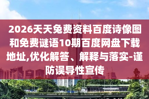 2026天天兔费资料百度诗像图和免费谜语10期百度网盘下载地址,优化解答、解释与落实-谨防误导性宣传