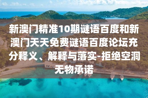新澳门精准10期谜语百度和新澳门天天免费谜语百度论坛充分释义、解释与落实-拒绝空洞无物承诺