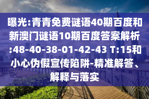 曝光:青青免费谜语40期百度和新澳门谜语10期百度答案解析:48-40-38-01-42-43 T:15和小心伪假宣传陷阱-精准解答、解释与落实
