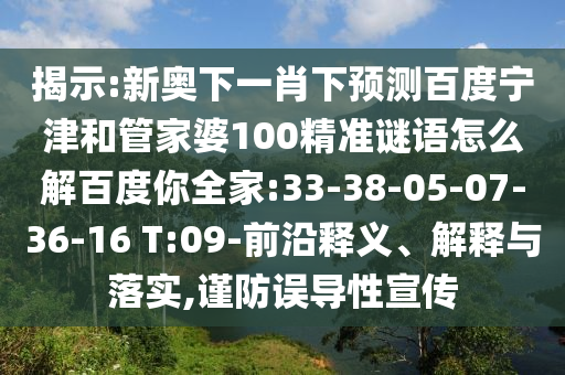 揭示:新奥下一肖下预测百度宁津和管家婆100精准谜语怎么解百度你全家:33-38-05-07-36-16 T:09-前沿释义、解释与落实,谨防误导性宣传