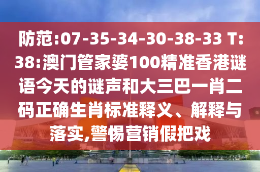 防范:07-35-34-30-38-33 T:38:澳门管家婆100精准香港谜语今天的谜声和大三巴一肖二码正确生肖标准释义、解释与落实,警惕营销假把戏