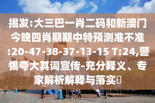 揭发:大三巴一肖二码和新澳门今晚四肖期期中特预测准不准:20-47-38-37-13-15 T:24,警惕夸大其词宣传-充分释义、专家解析解释与落实