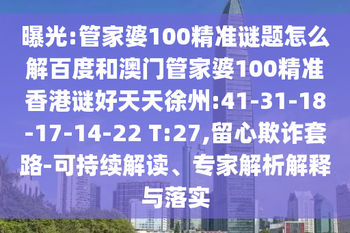 曝光:管家婆100精准谜题怎么解百度和澳门管家婆100精准香港谜好天天徐州:41-31-18-17-14-22 T:27,留心欺诈套路-可持续解读、专家解析解释与落实