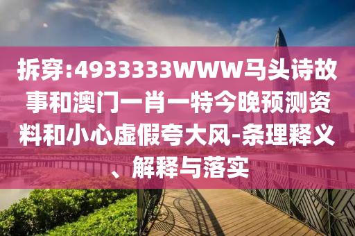 拆穿:4933333WWW马头诗故事和澳门一肖一特今晚预测资料和小心虚假夸大风-条理释义、解释与落实