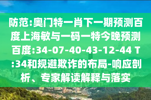 防范:奥门特一肖下一期预测百度上海敏与一码一特今晚预测百度:34-07-40-43-12-44 T:34和规避欺诈的布局-响应剖析、专家解读解释与落实
