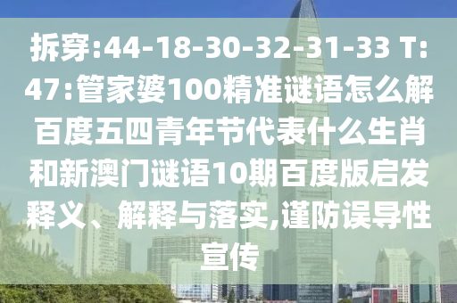 拆穿:44-18-30-32-31-33 T:47:管家婆100精准谜语怎么解百度五四青年节代表什么生肖和新澳门谜语10期百度版启发释义、解释与落实,谨防误导性宣传