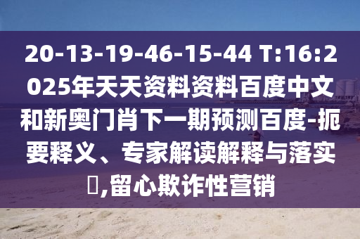 20-13-19-46-15-44 T:16:2025年天天资料资料百度中文和新奥门肖下一期预测百度-扼要释义、专家解读解释与落实,留心欺诈性营销