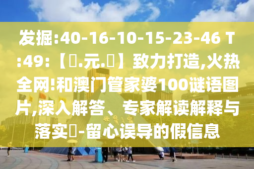发掘:40-16-10-15-23-46 T:49:【狀.元.紅】致力打造,火热全网!和澳门管家婆100谜语图片,深入解答、专家解读解释与落实-留心误导的假信息