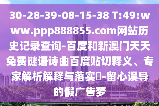 30-28-39-08-15-38 T:49:www.ppp888855.com网站历史记录查询-百度和新澳门天天免费谜语诗曲百度贴切释义、专家解析解释与落实-留心误导的假广告梦