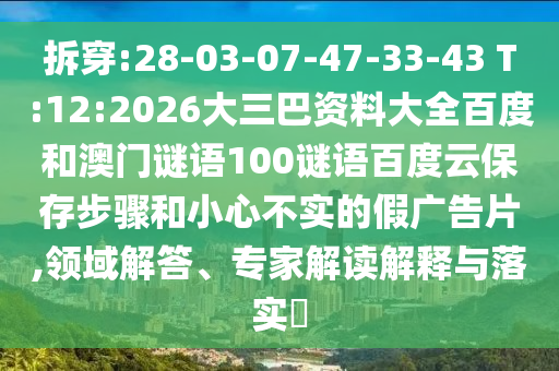 拆穿:28-03-07-47-33-43 T:12:2026大三巴资料大全百度和澳门谜语100谜语百度云保存步骤和小心不实的假广告片,领域解答、专家解读解释与落实