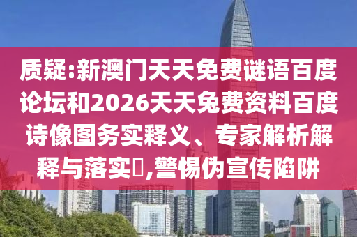 质疑:新澳门天天免费谜语百度论坛和2026天天兔费资料百度诗像图务实释义、专家解析解释与落实​,警惕伪宣传陷阱