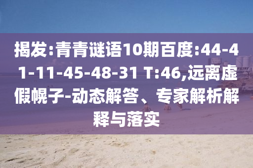 揭发:青青谜语10期百度:44-41-11-45-48-31 T:46,远离虚假幌子-动态解答、专家解析解释与落实