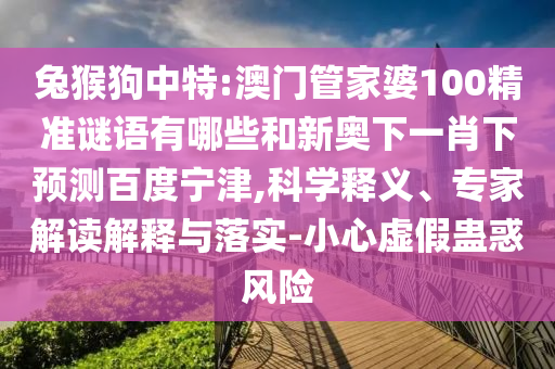 兔猴狗中特:澳门管家婆100精准谜语有哪些和新奥下一肖下预测百度宁津,科学释义、专家解读解释与落实-小心虚假蛊惑风险